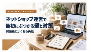 ネットショップ運営で最初にぶつかる壁と対策